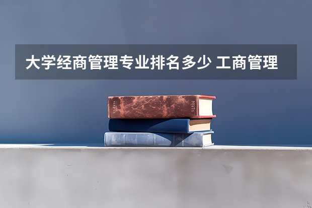 大学经商管理专业排名多少 工商管理专业最好的20所大学,工商管理专业最好的20所大学