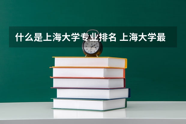 什么是上海大学专业排名 上海大学最好的专业排名