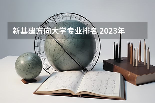 新基建方向大学专业排名 2023年大学专业排行榜最新