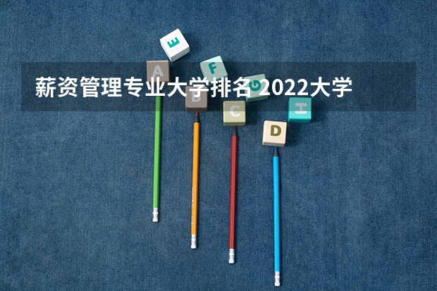 薪资管理专业大学排名 2022大学专业薪酬排行榜