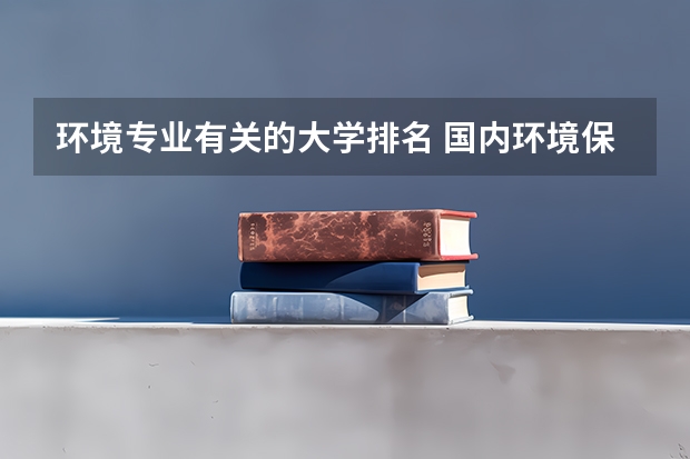 环境专业有关的大学排名 国内环境保护专业好的大学有哪些