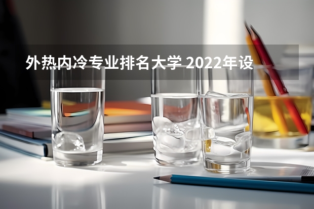 外热内冷专业排名大学 2022年设计类专业大学排名？