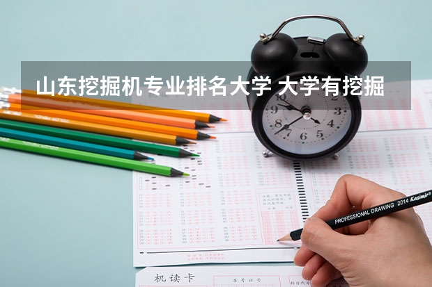 山东挖掘机专业排名大学 大学有挖掘机专业吗