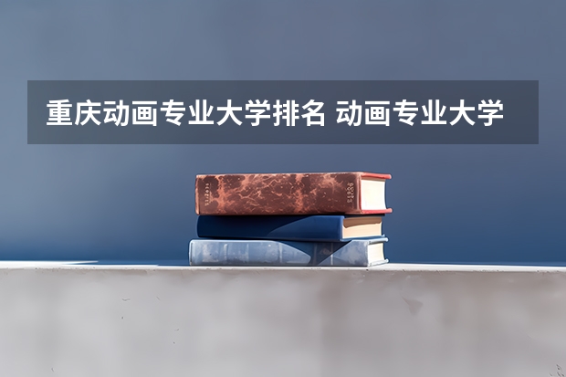 重庆动画专业大学排名 动画专业大学排名