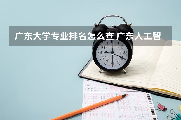 广东大学专业排名怎么查 广东人工智能专业大学排名