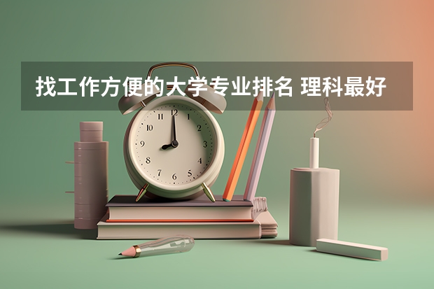 找工作方便的大学专业排名 理科最好就业的十大专业排名？