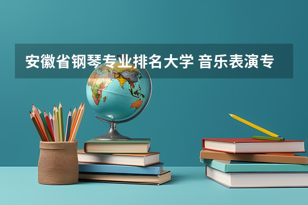 安徽省钢琴专业排名大学 音乐表演专业大学排名