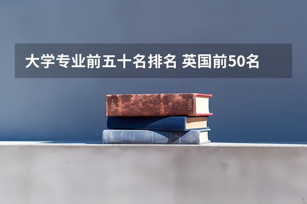 大学专业前五十名排名 英国前50名大学排名