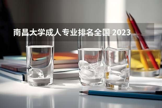 南昌大学成人专业排名全国 2023年校友会南昌大学各专业排名