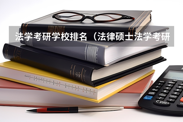 法学考研学校排名（法律硕士法学考研院校排名？）