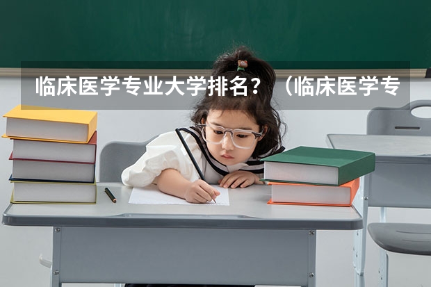 临床医学专业大学排名？（临床医学专业大学排名）