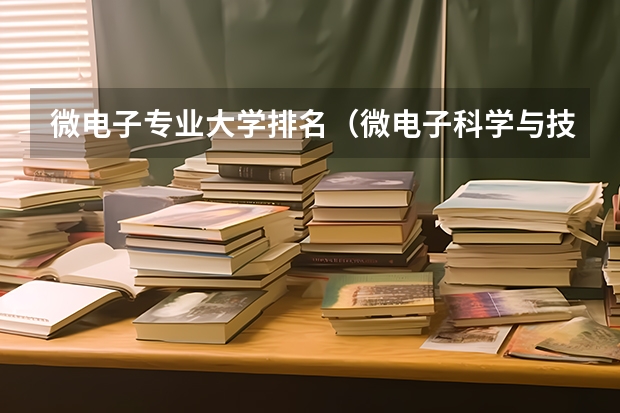 微电子专业大学排名（微电子科学与技术学校排名）