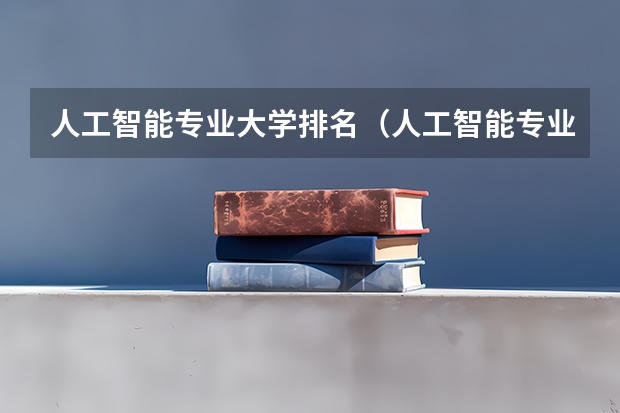 人工智能专业大学排名（人工智能专业学校排名）