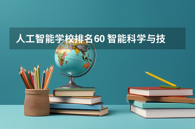 人工智能学校排名60 智能科学与技术专业排名 人工智能专业大学排名榜