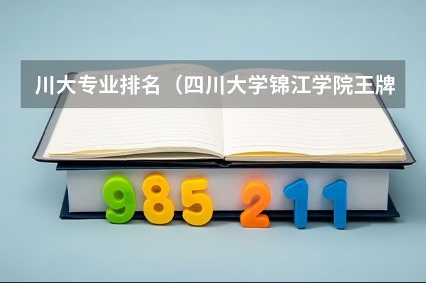 川大专业排名（四川大学锦江学院王牌专业排名）