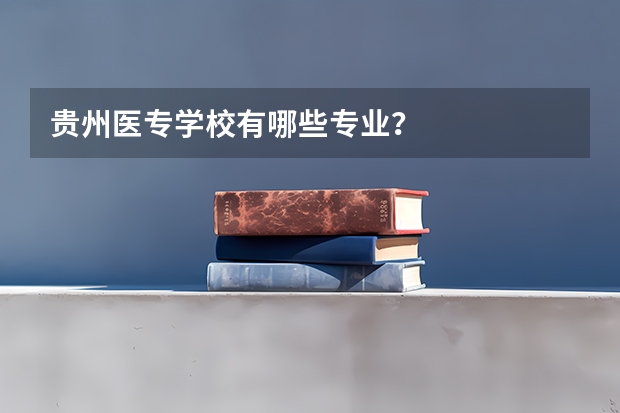 贵州医专学校有哪些专业？