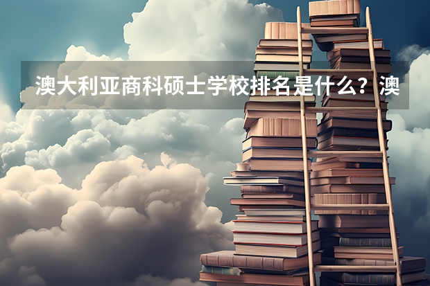 澳大利亚商科硕士学校排名是什么？澳大利亚商科硕士简介是什么？