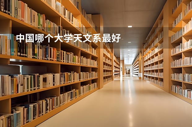 中国哪个大学天文系最好