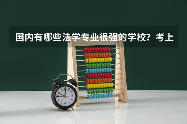 国内有哪些法学专业很强的学校？考上这些学校的难度大吗？