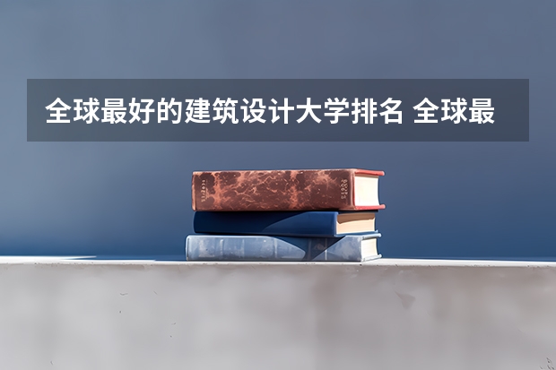 全球最好的建筑设计大学排名 全球最好的建筑设计大学排名 世界大学建筑学专业排名