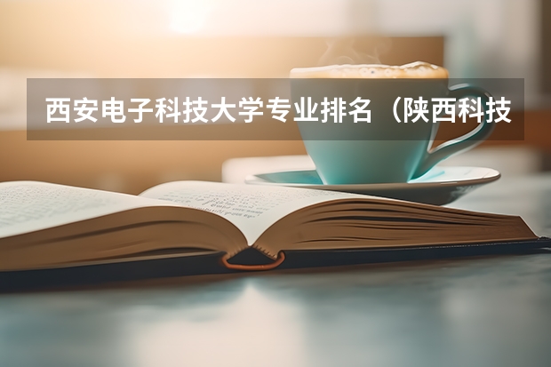 西安电子科技大学专业排名（陕西科技大学专业排名）