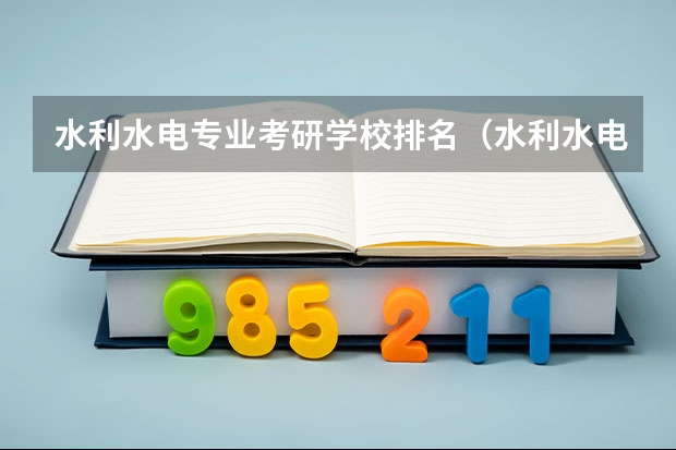 水利水电专业考研学校排名（水利水电工程考研学校排名）