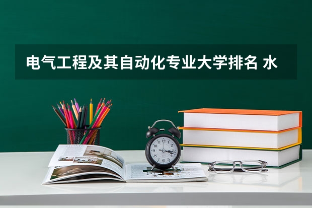 电气工程及其自动化专业大学排名 水务工程专业大学排名 水利水电工程专业考研大学排名