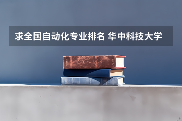 求全国自动化专业排名 华中科技大学优势专业排名 电气工程及其自动化考研学校排名