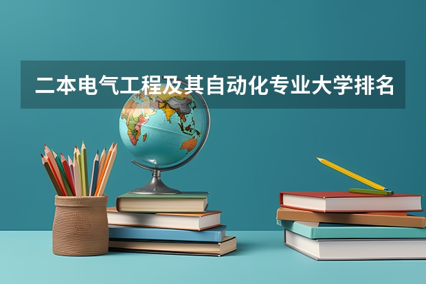 二本电气工程及其自动化专业大学排名 求专业的全国二本大学排名！ 焊接专业大学排名