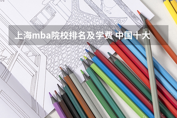 上海mba院校排名及学费 中国十大会计师事务所排行榜 河南工业大学是一本还是二本大学