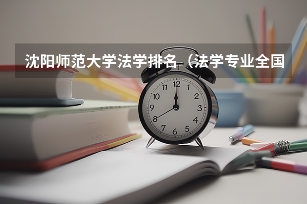 沈阳师范大学法学排名（法学专业全国排名一览）