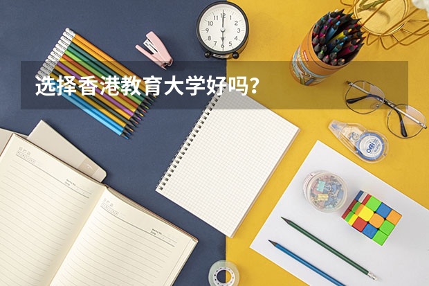 选择香港教育大学好吗？