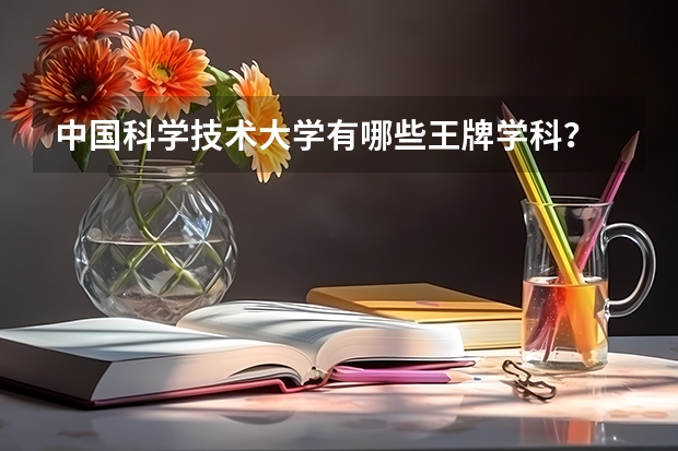 中国科学技术大学有哪些王牌学科？