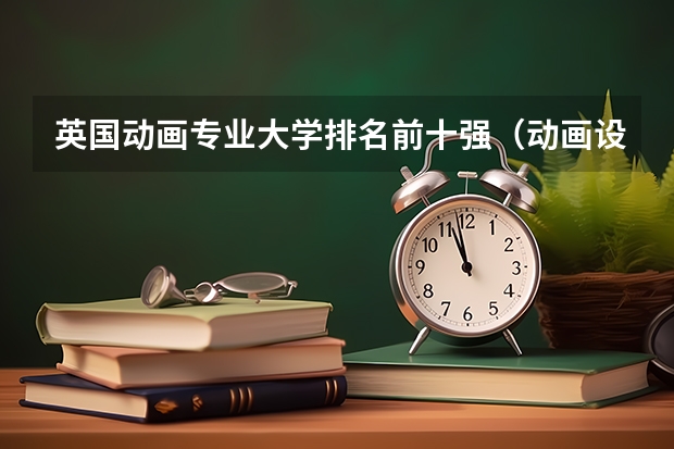 英国动画专业大学排名前十强（动画设计的大学排名）