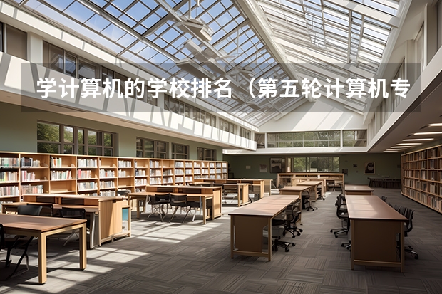 学计算机的学校排名（第五轮计算机专业排名一览表）