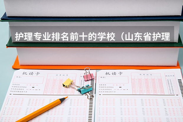 护理专业排名前十的学校（山东省护理专科学校排名）