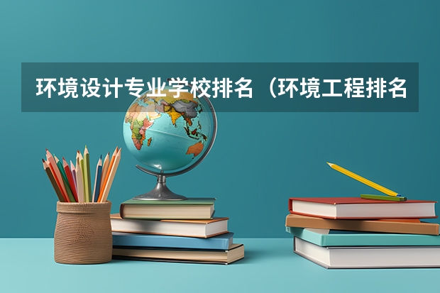 环境设计专业学校排名（环境工程排名全国大学）