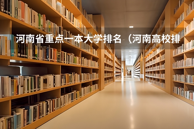 河南省重点一本大学排名（河南高校排名及特色专业概述）