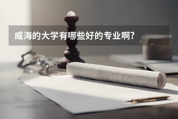 威海的大学有哪些好的专业啊?