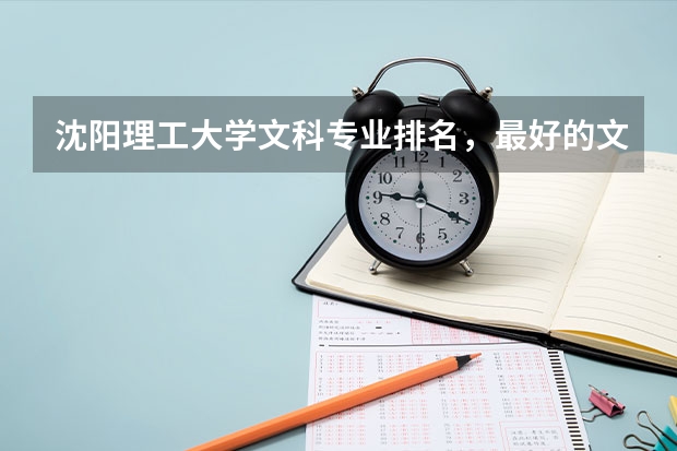 沈阳理工大学文科专业排名，最好的文科专业有哪些