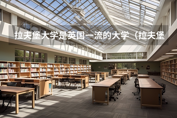 拉夫堡大学是英国一流的大学（拉夫堡大学世界排名）