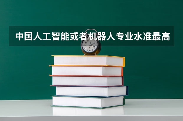 中国人工智能或者机器人专业水准最高的高校有哪些？