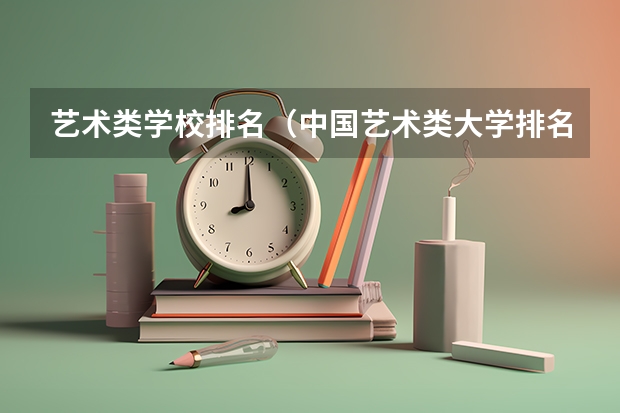 艺术类学校排名（中国艺术类大学排名前十名？）