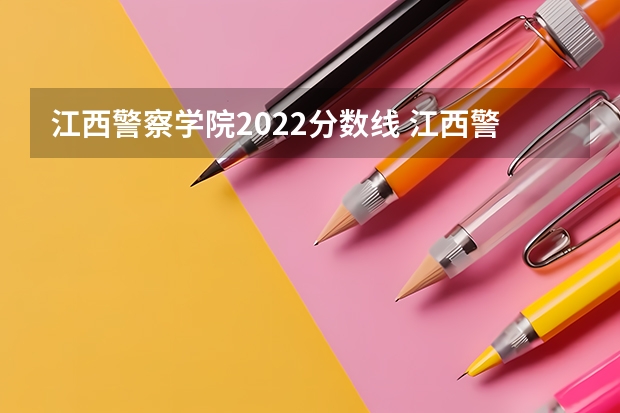 江西警察学院2022分数线 江西警察学院排名