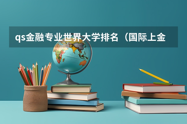 qs金融专业世界大学排名（国际上金融专业排名靠前的大学）