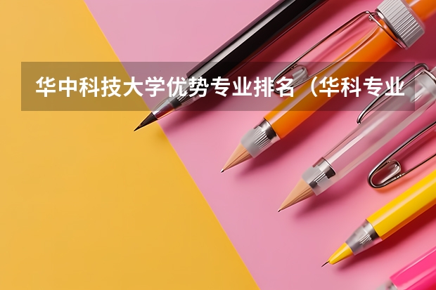 华中科技大学优势专业排名（华科专业排名及分数线）