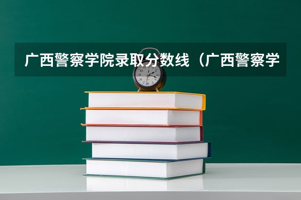 广西警察学院录取分数线（广西警察学院招生分数线）