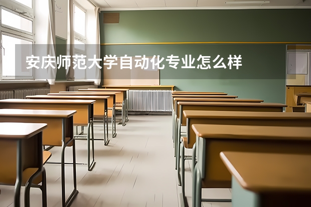 安庆师范大学自动化专业怎么样