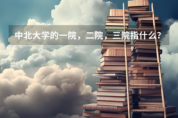 中北大学的一院，二院，三院指什么？急用。