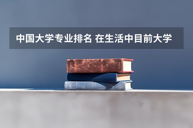 中国大学专业排名 在生活中目前大学最吃香的10大专业？